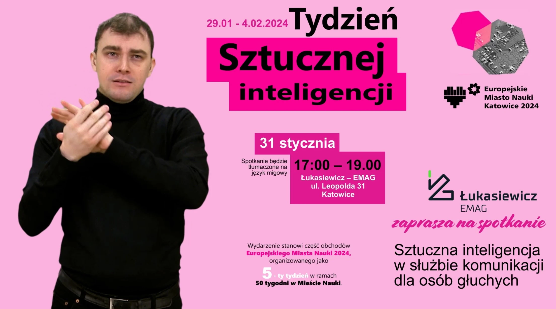 Tydzień Sztucznej Inteligencji. w dniach 29 stycznia do 4 lutego 2024. Łukasiewicz EMAG zaprasza na spotkanie Sztuczna inteligencja w służbie komunikacji dla osób Głuchych. 31 stycznia w siedziebie Łukasiewicz EMAG przy ul. leopolda 31, Katowice. 17-19. Spotkanie będzie tłumaczone na język migowy.