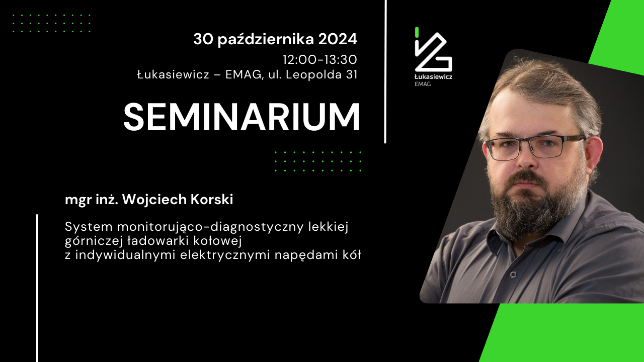 seminarium. Wojciech Korski. 30 października 2024. 12-13:30. System monitorująco-diagnostyczny lekkiej górniczej ładowarki kołowej z indywidualnymi elektrycznymi napędami kół